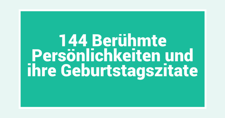 144 Berühmte Persönlichkeiten und ihre Geburtstagszitate