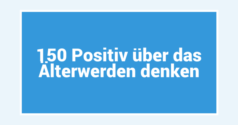 150 Positiv über das Älterwerden denken