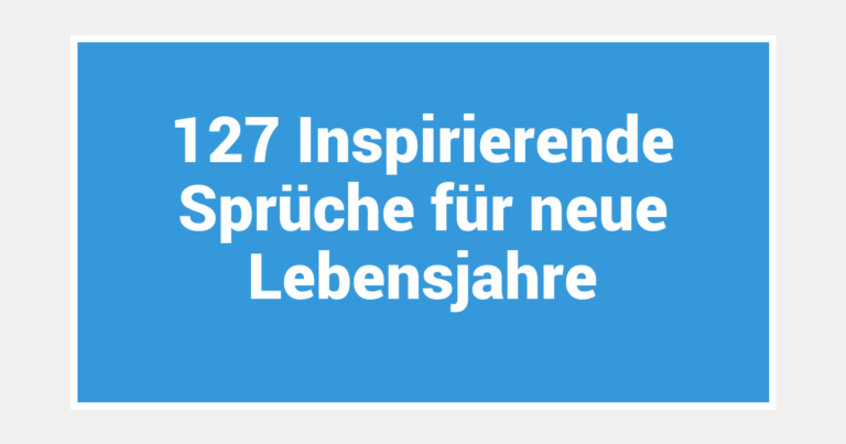 127 Inspirierende Sprüche für neue Lebensjahre