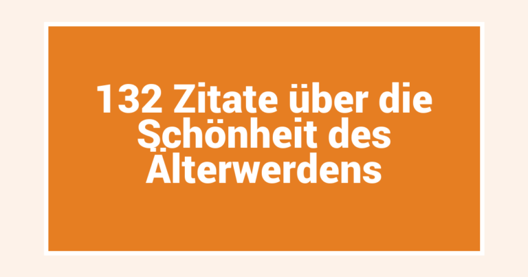 132 Zitate über die Schönheit des Älterwerdens