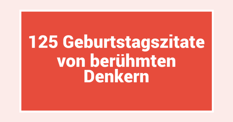 125 Geburtstagszitate von berühmten Denkern