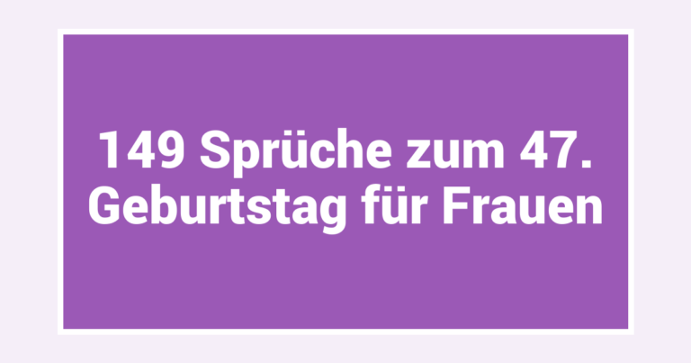 149 Sprüche zum 47. Geburtstag für Frauen