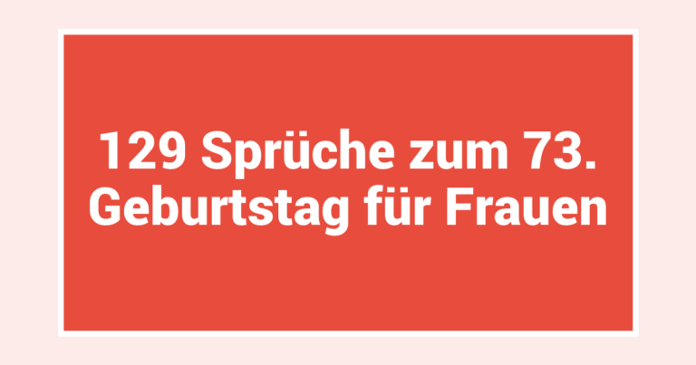 129 Sprüche zum 73. Geburtstag für Frauen