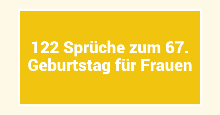 122 Sprüche zum 67. Geburtstag für Frauen